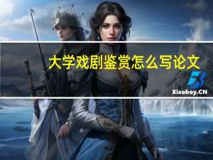 大学戏剧鉴赏怎么写论文