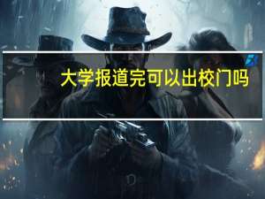大学报道完可以出校门吗