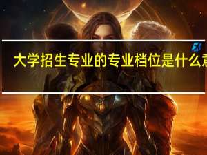 大学招生专业的专业档位是什么意思