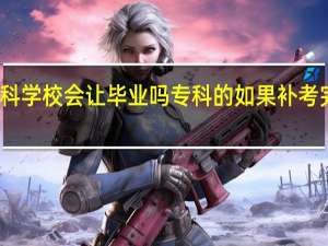大学挂科 学校会让毕业吗 专科的 如果补考完还是挂科呢