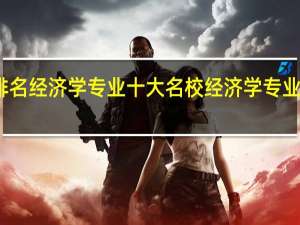 大学排名 经济学专业十大名校 经济学专业哪所学校好