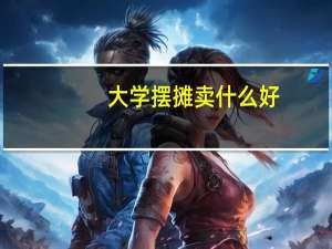 大学摆摊卖什么好