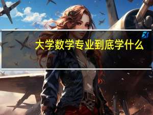 大学数学专业到底学什么，难吗