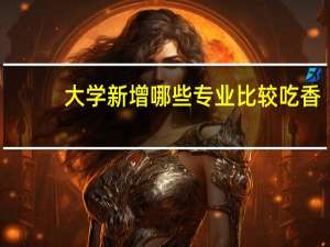 大学新增哪些专业比较吃香