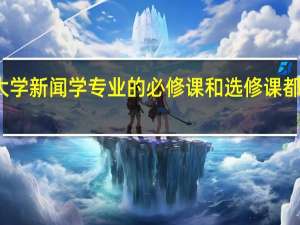 大学新闻学专业的必修课和选修课都有什么
