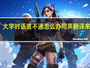 大学时语言不通怎么办同声翻译来解决