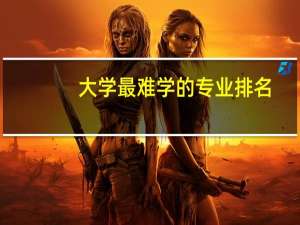 大学最难学的专业排名