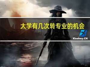 大学有几次转专业的机会