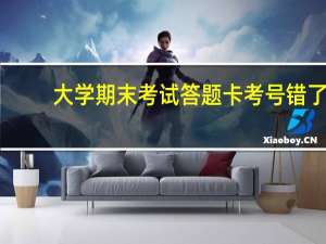 大学期末考试答题卡考号错了