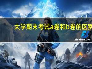大学期末考试a卷和b卷的区别