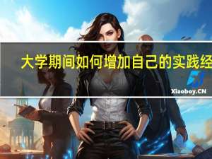大学期间如何增加自己的实践经历
