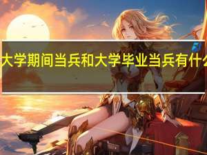 大学期间当兵和大学毕业当兵有什么区别