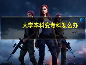 大学本科变专科怎么办