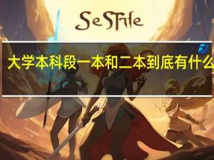 大学本科段一本和二本到底有什么区别