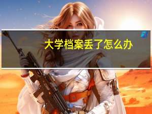 大学档案丢了怎么办