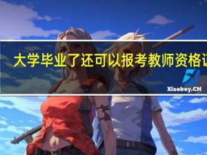 大学毕业了还可以报考教师资格证吗
