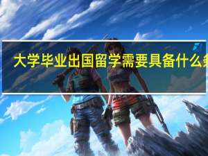 大学毕业出国留学需要具备什么条件