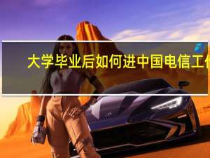 大学毕业后如何进中国电信工作