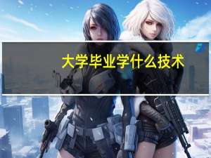 大学毕业学什么技术