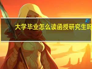 大学毕业怎么读函授研究生吗