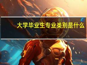 大学毕业生专业类别是什么
