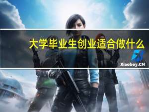 大学毕业生创业适合做什么