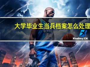 大学毕业生当兵档案怎么处理