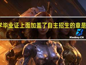 大学毕业证上面加盖了自主招生的章是什么意思