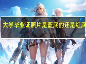 大学毕业证照片是蓝底的还是红底的啊