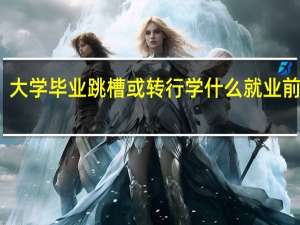 大学毕业跳槽或转行学什么就业前景好