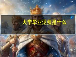 大学毕业退费是什么