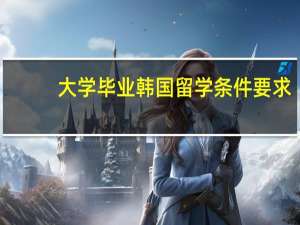 大学毕业韩国留学条件要求