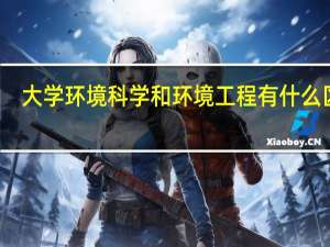 大学环境科学和环境工程有什么区别