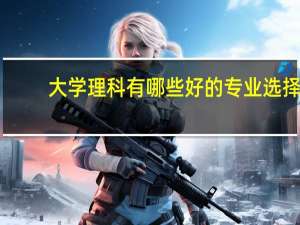 大学理科有哪些好的专业选择