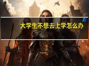 大学生不想去上学怎么办