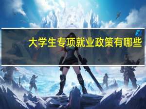 大学生专项就业政策有哪些