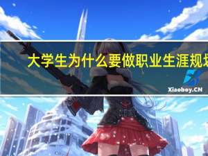 大学生为什么要做职业生涯规划