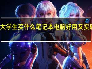 大学生买什么笔记本电脑好用又实惠知乎（大学生买什么笔记本电脑好）