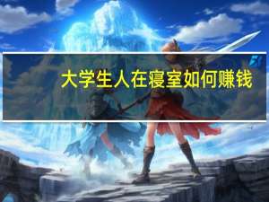 大学生人在寝室如何赚钱