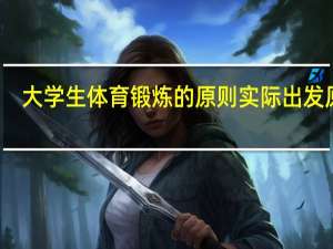 大学生体育锻炼的原则实际出发原则
