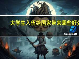 大学生入伍给国家带来哪些好处