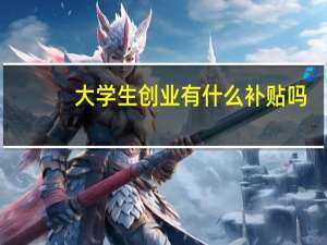 大学生创业有什么补贴吗