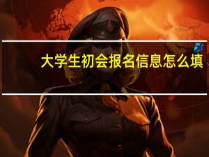 大学生初会报名信息怎么填