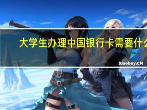大学生办理中国银行卡需要什么（大学生如何办理中国银行信用卡）