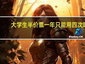 大学生半价票一年只能用四次吗