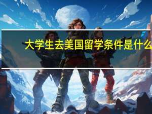 大学生去美国留学条件是什么