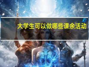大学生可以做哪些课余活动