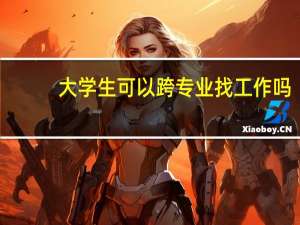 大学生可以跨专业找工作吗