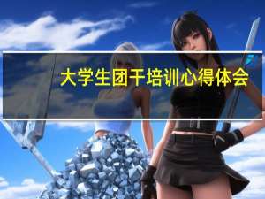 大学生团干培训心得体会