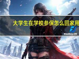 大学生在学校参保怎么回家用